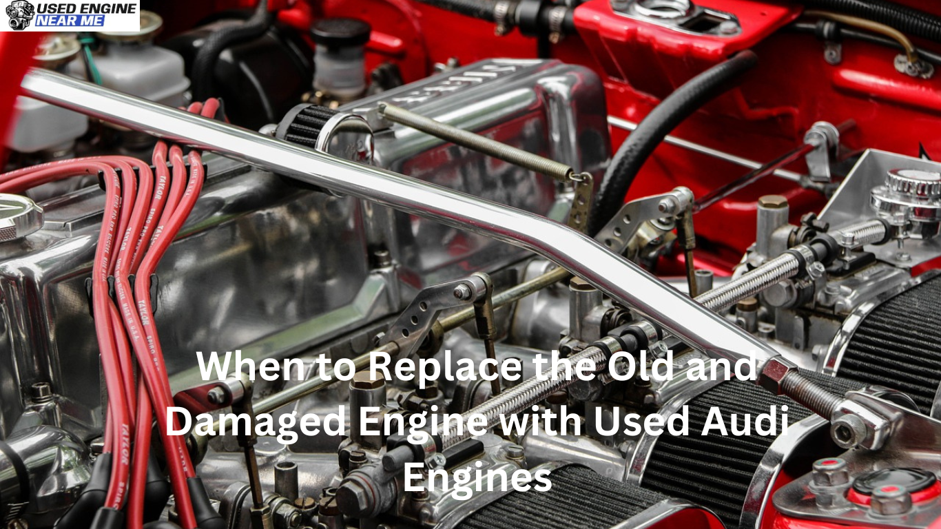 When to Replace the Old and Damaged Engine with Used Audi Engines